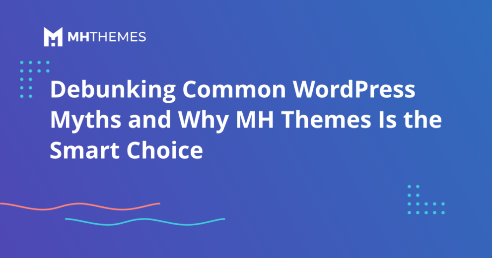 WordPress Theme Myths: Debunking Common WordPress Myths and Why MH Themes Is the Smart Choice
