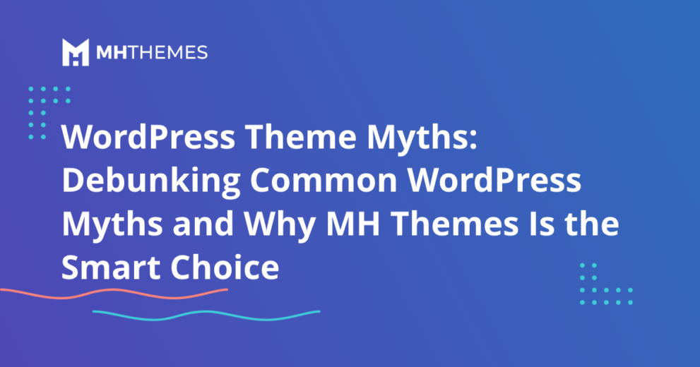WordPress Theme Myths: Debunking Common WordPress Myths and Why MH Themes Is the Smart Choice